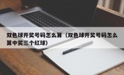 双色球开奖号码怎么算（双色球开奖号码怎么算中奖三个红球）