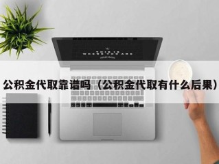 公积金代取靠谱吗（公积金代取有什么后果）