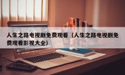 人生之路电视剧免费观看（人生之路电视剧免费观看影视大全）