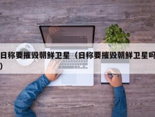 日称要摧毁朝鲜卫星（日称要摧毁朝鲜卫星吗）