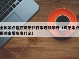 全国哨点医院流感阳性率连续攀升（流感哨点医院主要负责什么）