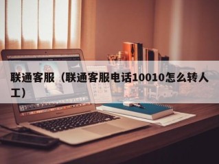 联通客服（联通客服电话10010怎么转人工）