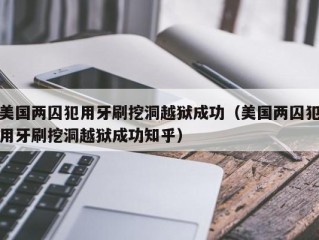 美国两囚犯用牙刷挖洞越狱成功（美国两囚犯用牙刷挖洞越狱成功知乎）