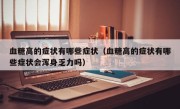血糖高的症状有哪些症状（血糖高的症状有哪些症状会浑身乏力吗）