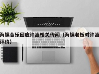 海蝶音乐回应许嵩相关传闻（海蝶老板对许嵩评价）