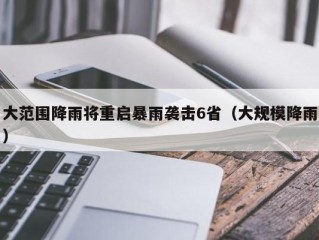 大范围降雨将重启暴雨袭击6省（大规模降雨）