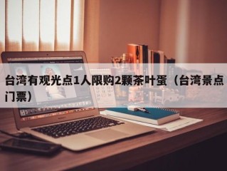 台湾有观光点1人限购2颗茶叶蛋（台湾景点门票）