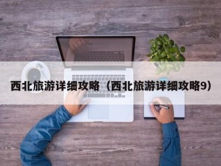 西北旅游详细攻略（西北旅游详细攻略9）