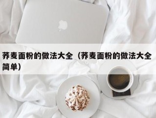 荞麦面粉的做法大全（荞麦面粉的做法大全 简单）