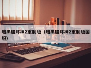 暗黑破坏神2重制版（暗黑破坏神2重制版国服）