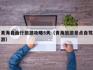 青海自由行旅游攻略5天（青海旅游景点自驾游）