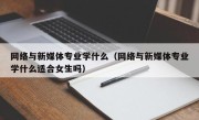 网络与新媒体专业学什么（网络与新媒体专业学什么适合女生吗）