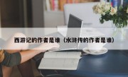 西游记的作者是谁（水浒传的作者是谁）
