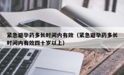 紧急避孕药多长时间内有效（紧急避孕药多长时间内有效四十岁以上）