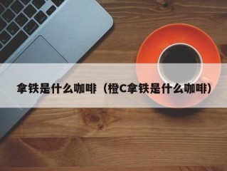 拿铁是什么咖啡（橙C拿铁是什么咖啡）