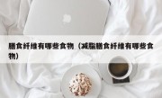 膳食纤维有哪些食物（减脂膳食纤维有哪些食物）
