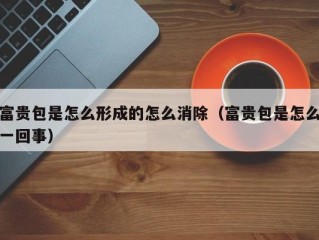 富贵包是怎么形成的怎么消除（富贵包是怎么一回事）