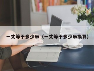 一丈等于多少米（一丈等于多少米换算）