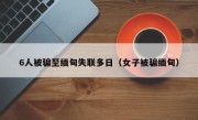 6人被骗至缅甸失联多日（女子被骗缅甸）