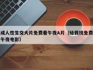 成人性生交大片免费看午夜A片（给我找免费午夜电影）