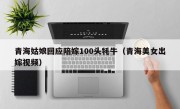 青海姑娘回应陪嫁100头牦牛（青海美女出嫁视频）
