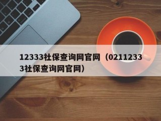 12333社保查询网官网（02112333社保查询网官网）