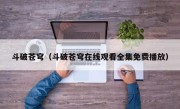 斗破苍穹（斗破苍穹在线观看全集免费播放）