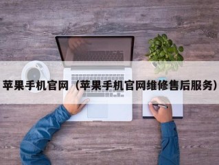 苹果手机官网（苹果手机官网维修售后服务）