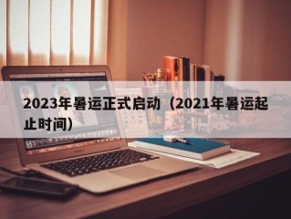 2023年暑运正式启动（2021年暑运起止时间）
