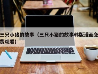 三只小猪的故事（三只小猪的故事韩版漫画免费观看）