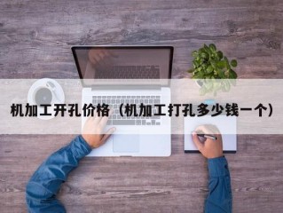 机加工开孔价格（机加工打孔多少钱一个）