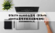 华为STK-AL00什么型号（华为stkal00什么型号手机可以换电池吗）