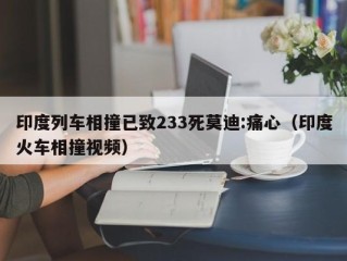 印度列车相撞已致233死莫迪:痛心（印度火车相撞视频）