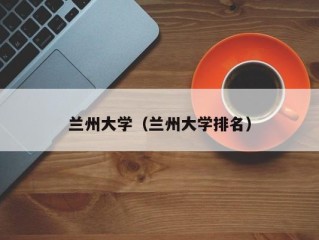 兰州大学（兰州大学排名）