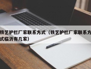 铁艺护栏厂家联系方式（铁艺护栏厂家联系方式临沂有几家）