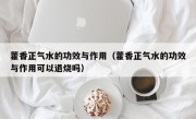 藿香正气水的功效与作用（藿香正气水的功效与作用可以退烧吗）