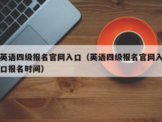 英语四级报名官网入口（英语四级报名官网入口报名时间）