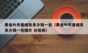 黄金叶天香细支多少钱一包（黄金叶天香细支多少钱一包图片 价格表）