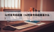 3d开奖号码结果（3d开奖号码结果是什么）