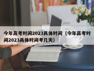 今年高考时间2023具体时间（今年高考时间2023具体时间考几天）