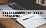 莫道桑榆晚为霞尚满天什么意思（莫道桑榆晚为霞尚满天的拼音）