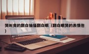 哭叫爽的翻白抽搐翻白眼（翻白眼哭的表情包）