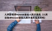 人民日报评HOUSE冒犯人民子弟兵（人民日报评house冒犯人民子弟兵是真的吗）