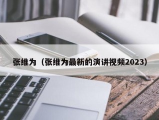 张维为（张维为最新的演讲视频2023）