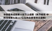 中韩磋商迎回第十批烈士遗骸（英烈回家!中韩交接第七批117位在韩志愿军烈士遗骸）