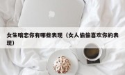 女生暗恋你有哪些表现（女人偷偷喜欢你的表现）