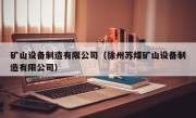 矿山设备制造有限公司（徐州苏煤矿山设备制造有限公司）