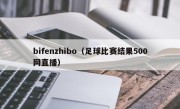 bifenzhibo（足球比赛结果500网直播）