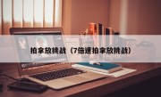 拍拿放挑战（7倍速拍拿放挑战）