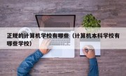 正规的计算机学校有哪些（计算机本科学校有哪些学校）